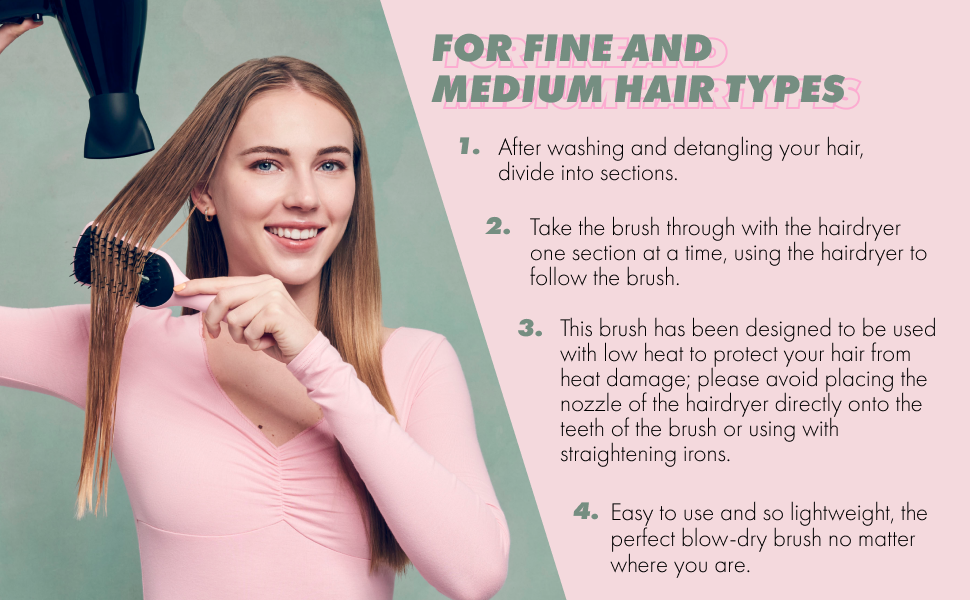 For Fine and Medium Hair Types: Instructions. Wash & Detangle, brush using hairdryer, easy to use